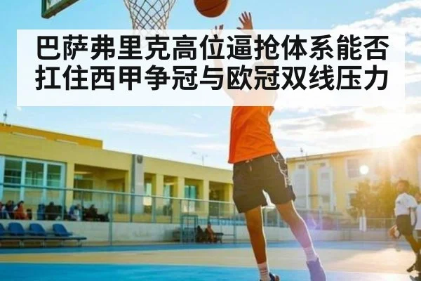 巴萨弗里克高位逼抢体系能否扛住西甲争冠与欧冠双线压力 | NG28