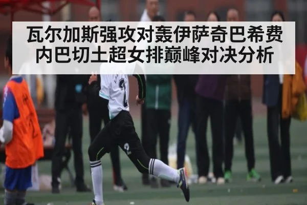 瓦尔加斯强攻对轰伊萨奇巴希费内巴切土超女排巅峰对决分析 | NG28