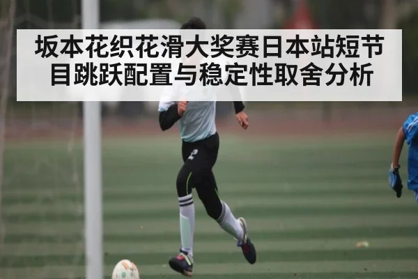 坂本花织花滑大奖赛日本站短节目跳跃配置与稳定性取舍分析 | NG28